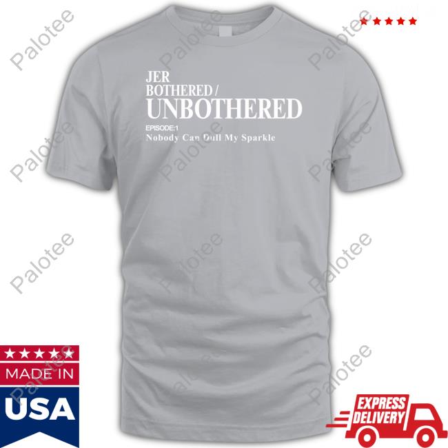 Jer Bothered Unbothered Episode 1 Nobody Can Dull My Sparkle Funny T Shirt Jer Merch Jer Bothered Unbothered Episode 1 Nobody Can Dull My Sparkle Funny T Shirt Jer Merch