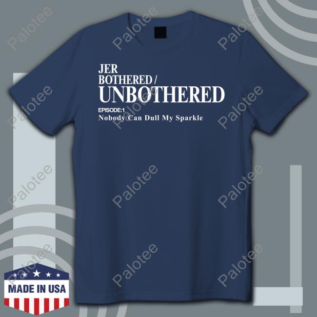 Jer Bothered Unbothered Episode 1 Nobody Can Dull My Sparkle Funny T Shirt Jer Merch Jer Bothered Unbothered Episode 1 Nobody Can Dull My Sparkle Funny T Shirt Jer Merch