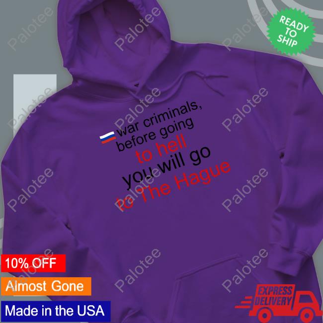 War Criminals Before Going To Hell You Will Go To The Hague Hoodie War Criminals Before Going To Hell You Will Go To The Hague Hoodie