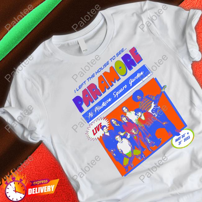 I Left The House To See Paramore At Madison Square Garden Shirt Eleanor I Left The House To See Paramore At Madison Square Garden Shirt Eleanor
