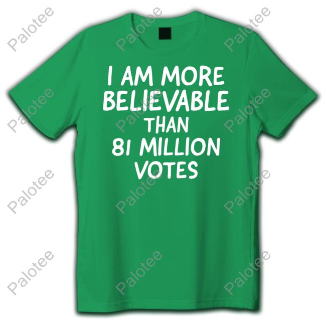 I Am More Believable Than 81 Million Votes Long Sleeve T Shirt I Am More Believable Than 81 Million Votes Long Sleeve T Shirt