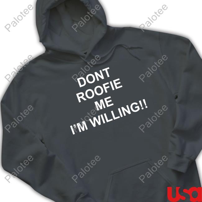 Shirtsthtgohard Shop Dont Roofie Me I'm Willing Hoodie Shirtsthtgohard Shop Dont Roofie Me I'm Willing Hoodie
