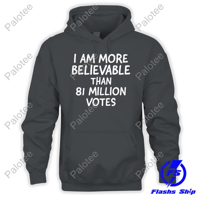 I Am More Believable Than 81 Million Votes Long Sleeve T Shirt I Am More Believable Than 81 Million Votes Long Sleeve T Shirt
