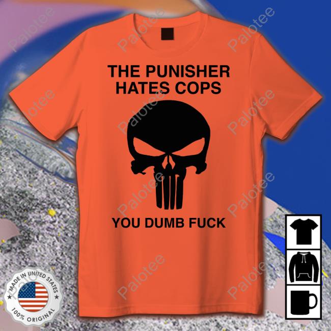 The Punisher Hates Cops You Dumb Fuck Tee Shirts Grittyistheway The Punisher Hates Cops You Dumb Fuck Tee Shirts Grittyistheway