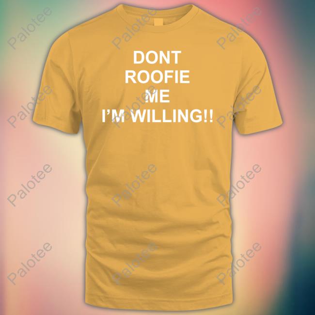 Shirtsthtgohard Shop Dont Roofie Me I'm Willing Hoodie Shirtsthtgohard Shop Dont Roofie Me I'm Willing Hoodie