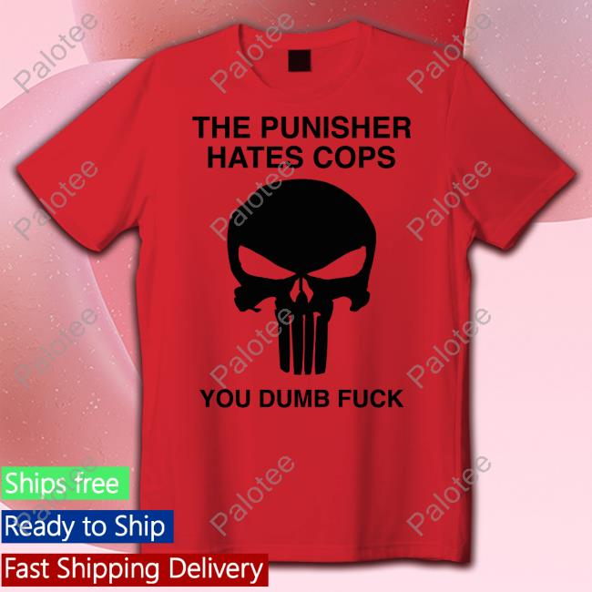 The Punisher Hates Cops You Dumb Fuck Tee Shirts Grittyistheway The Punisher Hates Cops You Dumb Fuck Tee Shirts Grittyistheway