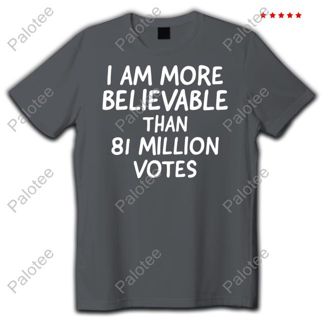 I Am More Believable Than 81 Million Votes Long Sleeve T Shirt I Am More Believable Than 81 Million Votes Long Sleeve T Shirt