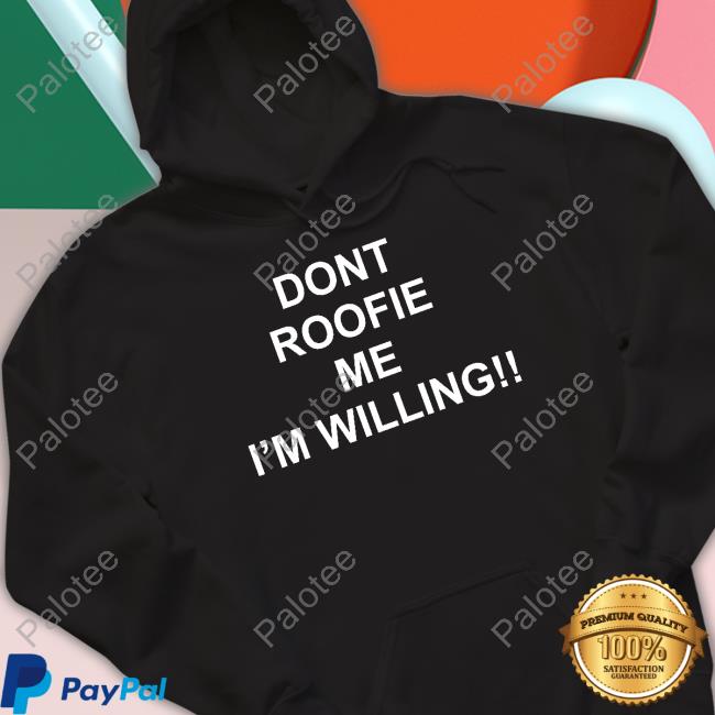 Shirtsthtgohard Shop Dont Roofie Me I'm Willing Hoodie Shirtsthtgohard Shop Dont Roofie Me I'm Willing Hoodie