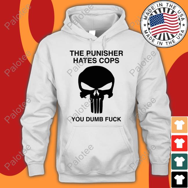 The Punisher Hates Cops You Dumb Fuck Tee Shirts Grittyistheway The Punisher Hates Cops You Dumb Fuck Tee Shirts Grittyistheway