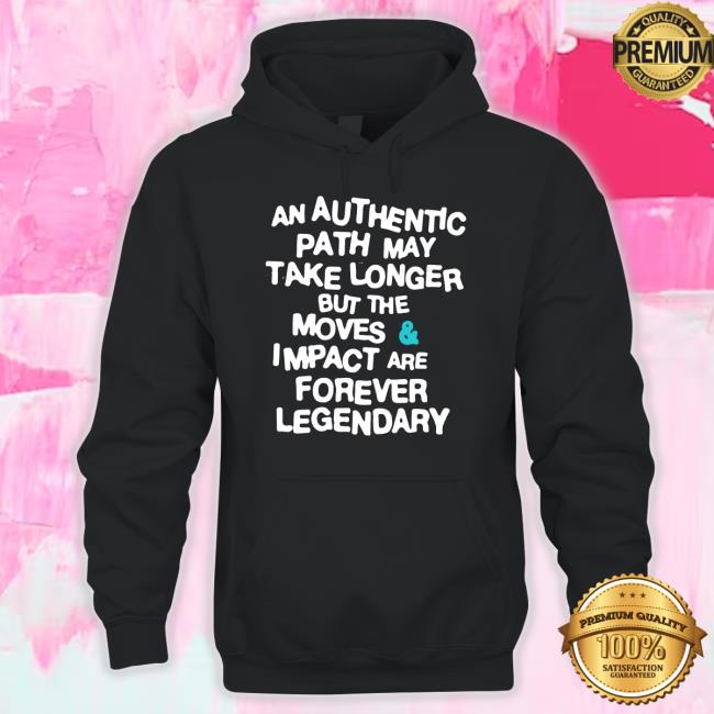 An Authentic Path May Take Longer But The Moves And Impact Are Forever Legendary Tee An Authentic Path May Take Longer But The Moves And Impact Are Forever Legendary Tee