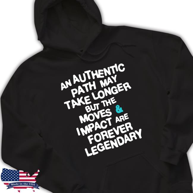 An Authentic Path May Take Longer But The Moves And Impact Are Forever Legendary Tee An Authentic Path May Take Longer But The Moves And Impact Are Forever Legendary Tee