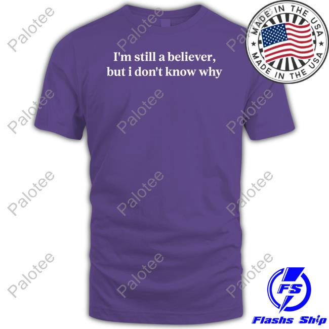 I'm Still A Believer But I Don't Know Why I'm A Mirrorball T-Shirts I'm Still A Believer But I Don't Know Why I'm A Mirrorball T-Shirts