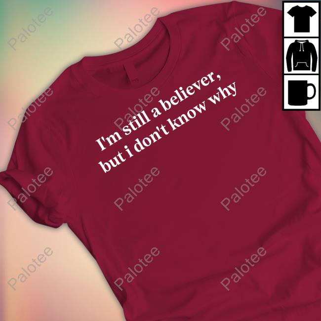 I'm Still A Believer But I Don't Know Why I'm A Mirrorball T-Shirts I'm Still A Believer But I Don't Know Why I'm A Mirrorball T-Shirts