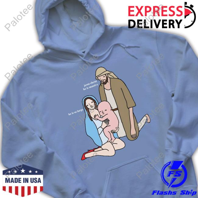 Jesus Christ He Is Massive He Is So Large Shirts Jesus Christ He Is Massive He Is So Large Shirts