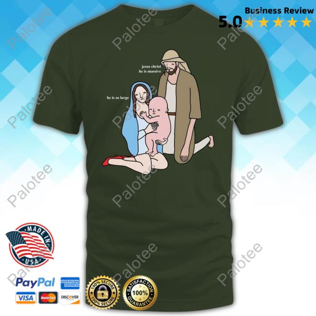 Jesus Christ He Is Massive He Is So Large Shirts Jesus Christ He Is Massive He Is So Large Shirts