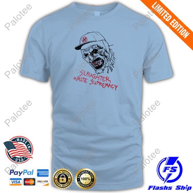 Slaughter White Supremacy T-Shirt, Hoodie, Tank Top, Sweater And Long Sleeve T-Shirt